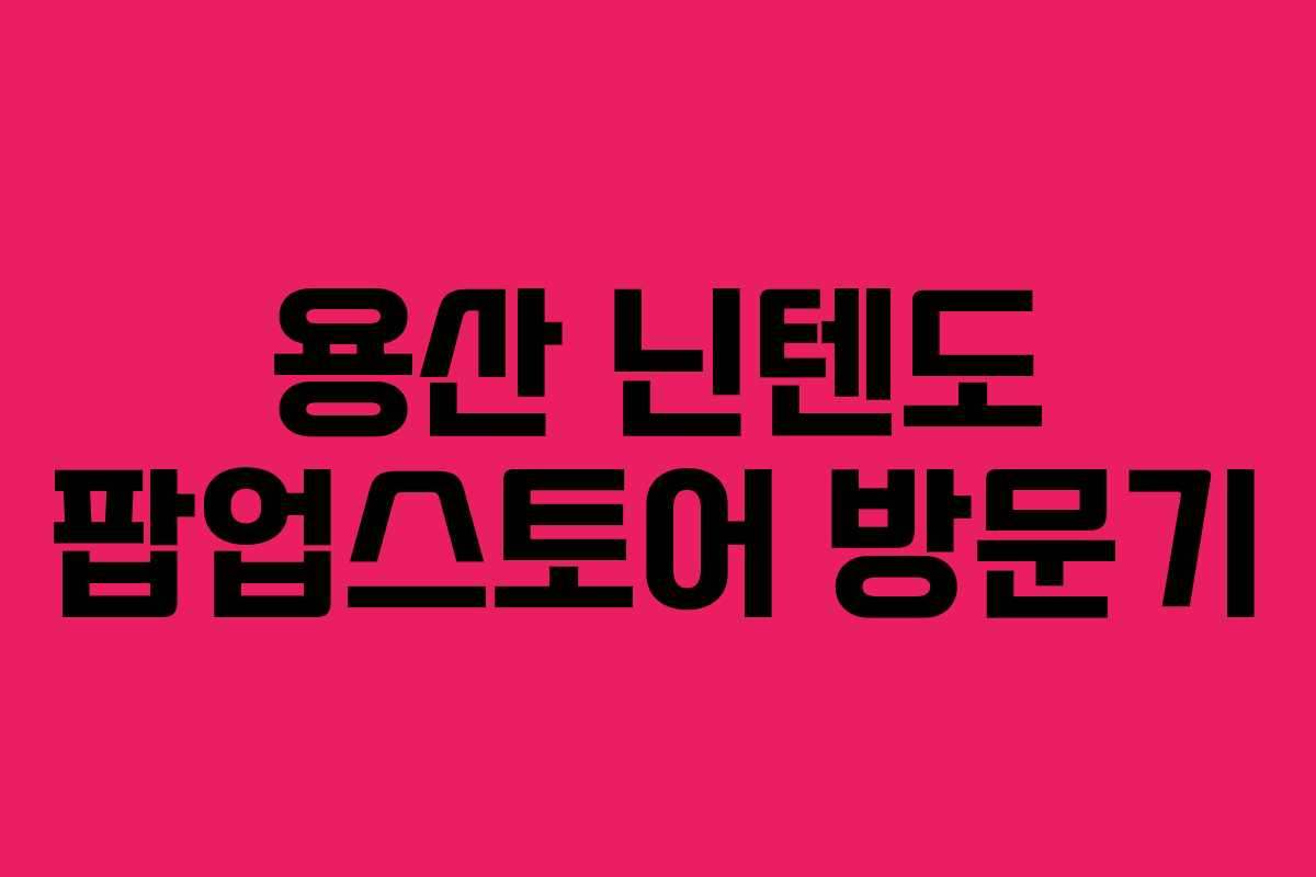 용산 닌텐도 팝업스토어 방문기