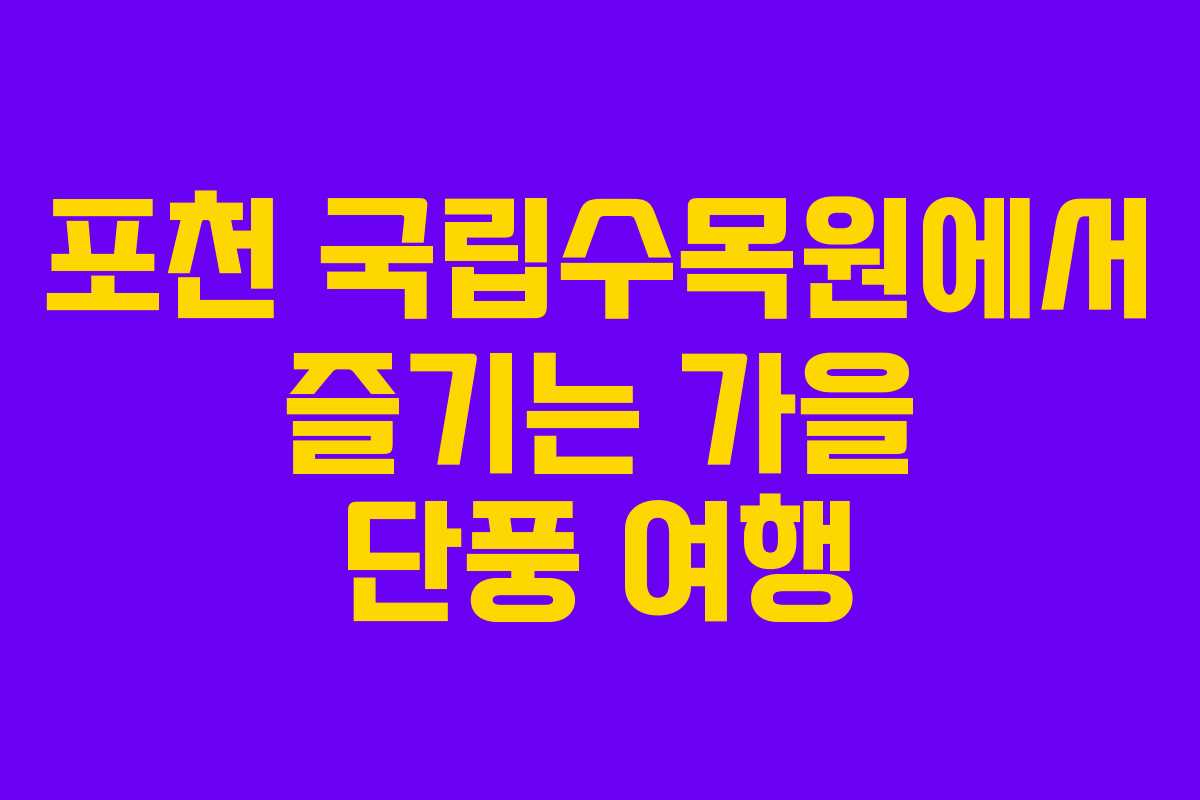 포천 국립수목원에서 즐기는 가을 단풍 여행