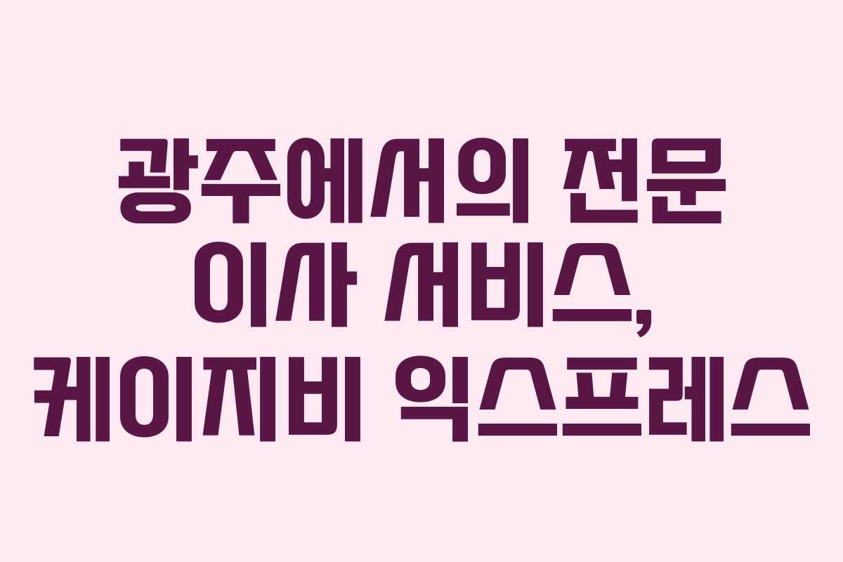 광주에서의 전문 이사 서비스, 케이지비 익스프레스