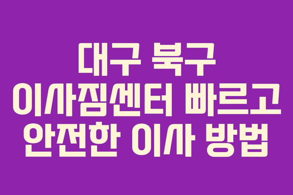 대구 북구 이사짐센터 빠르고 안전한 이사 방법