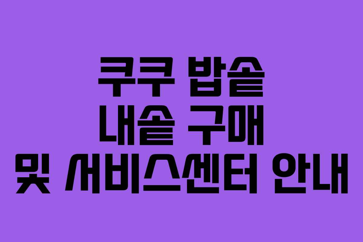 쿠쿠 밥솥 내솥 구매 및 서비스센터 안내