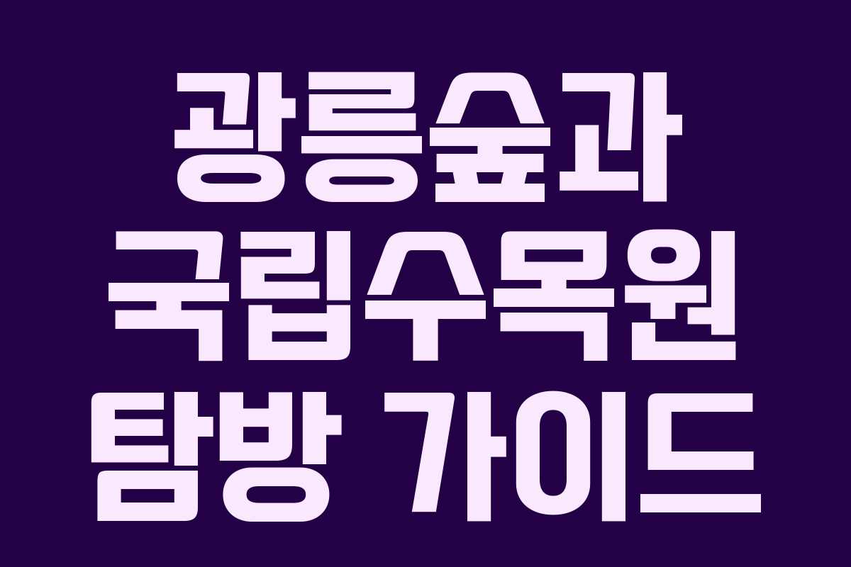 광릉숲과 국립수목원 탐방 가이드