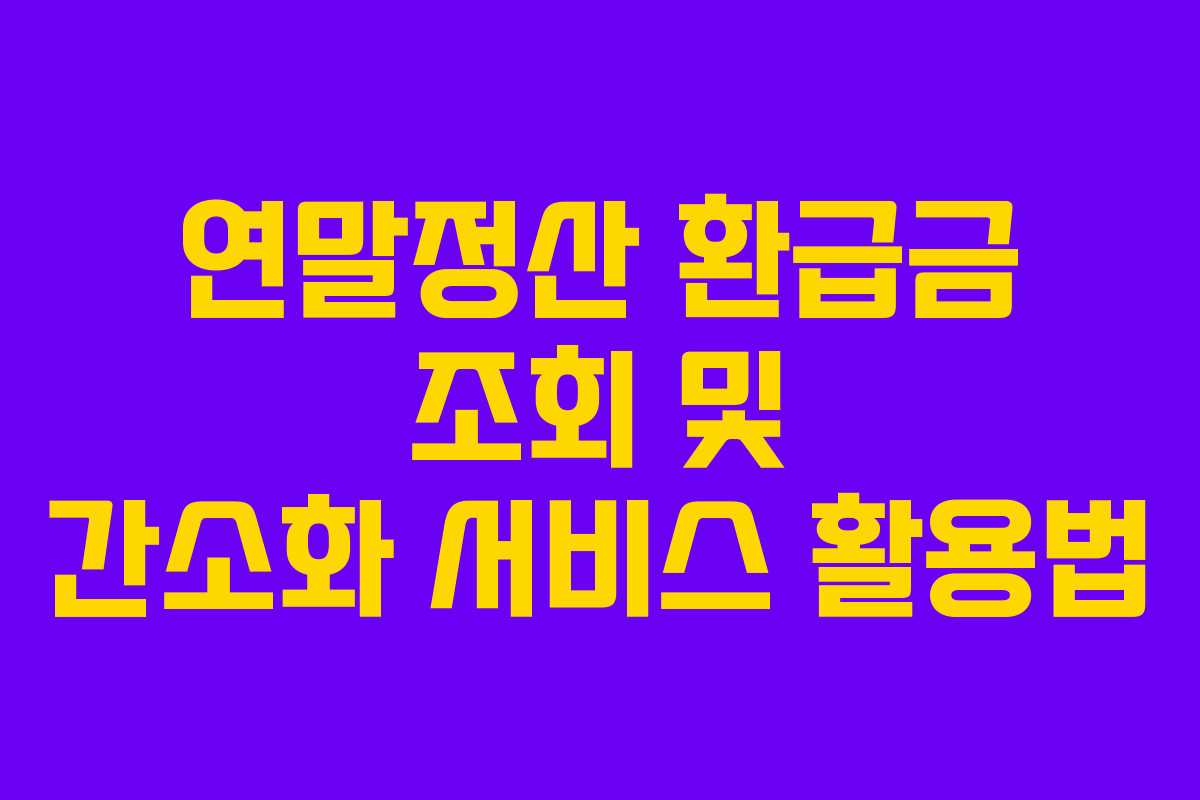 연말정산 환급금 조회 및 간소화 서비스 활용법
