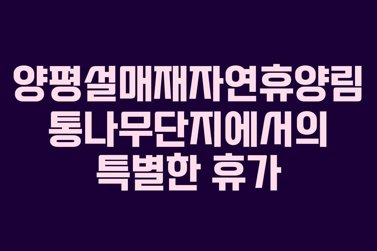 양평설매재자연휴양림 통나무단지에서의 특별한 휴가