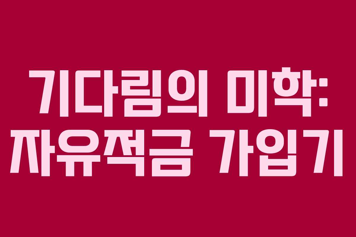 기다림의 미학: 자유적금 가입기