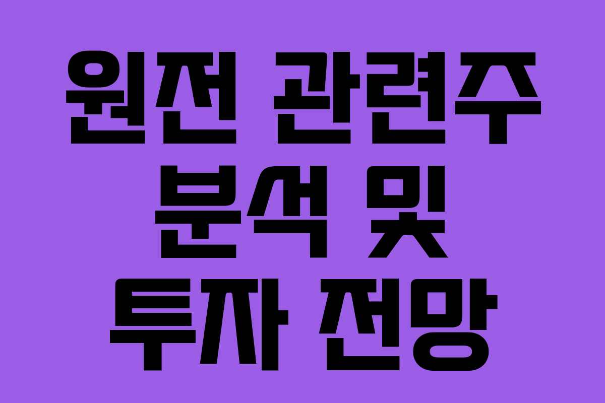 원전 관련주 분석 및 투자 전망