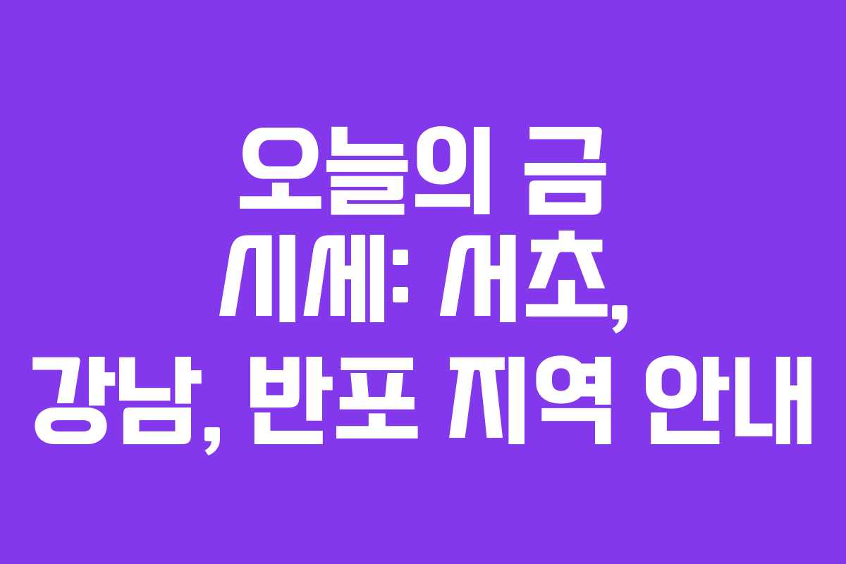 오늘의 금 시세: 서초, 강남, 반포 지역 안내