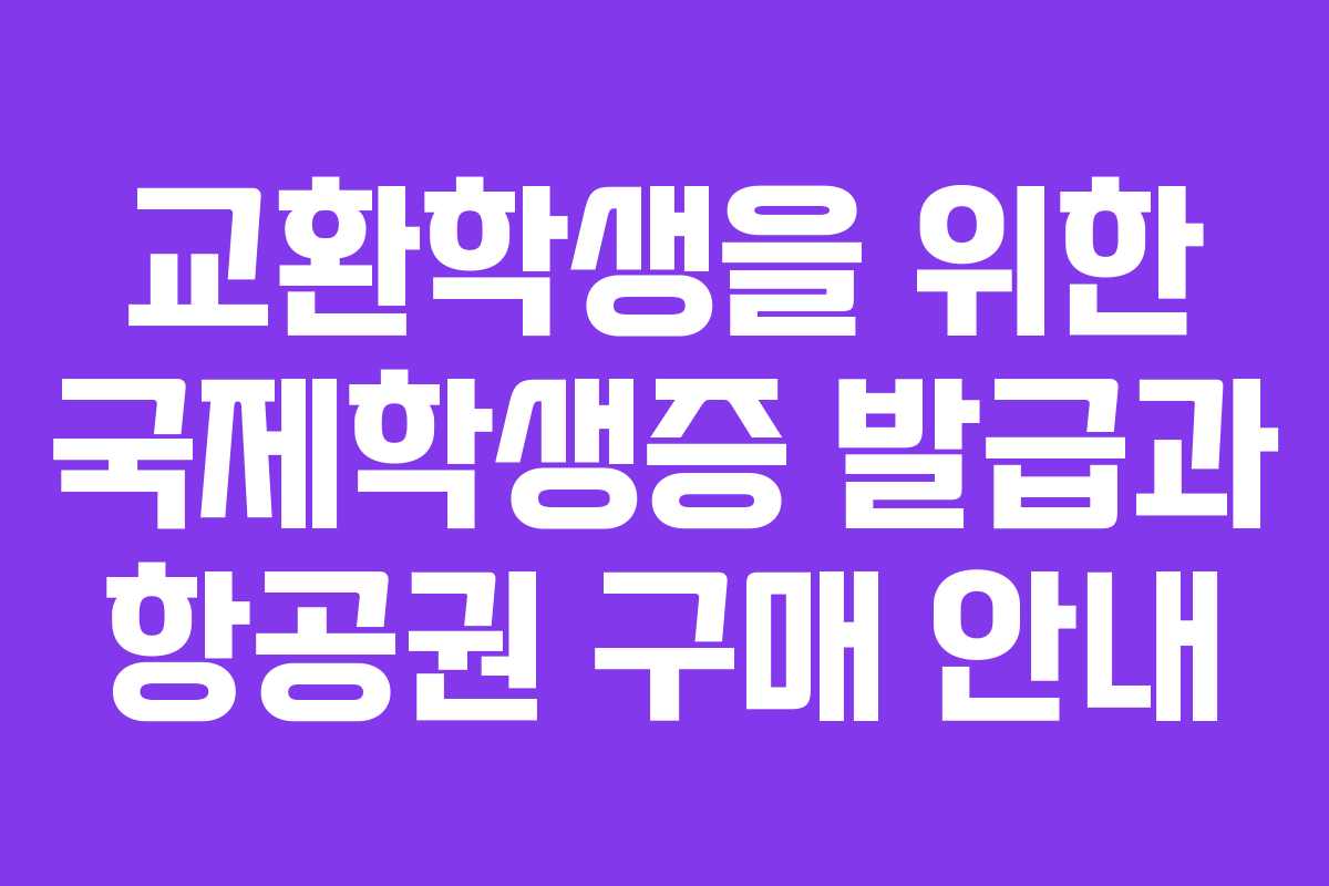 교환학생을 위한 국제학생증 발급과 항공권 구매 안내