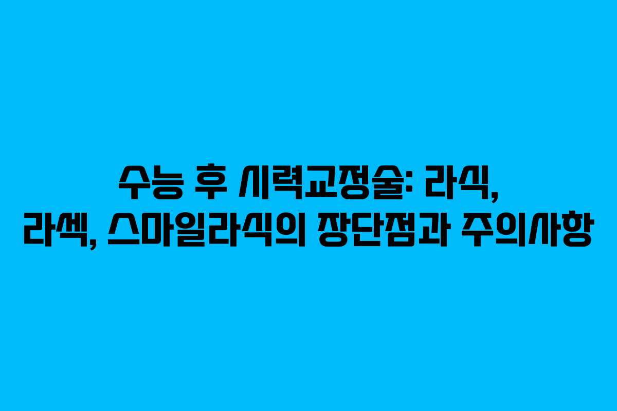 수능 후 시력교정술: 라식, 라섹, 스마일라식의 장단점과 주의사항