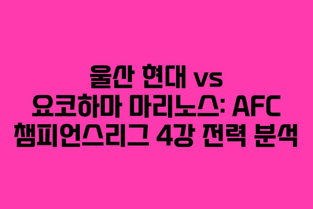 울산 현대 vs 요코하마 마리노스: AFC 챔피언스리그 4강 전력 분석