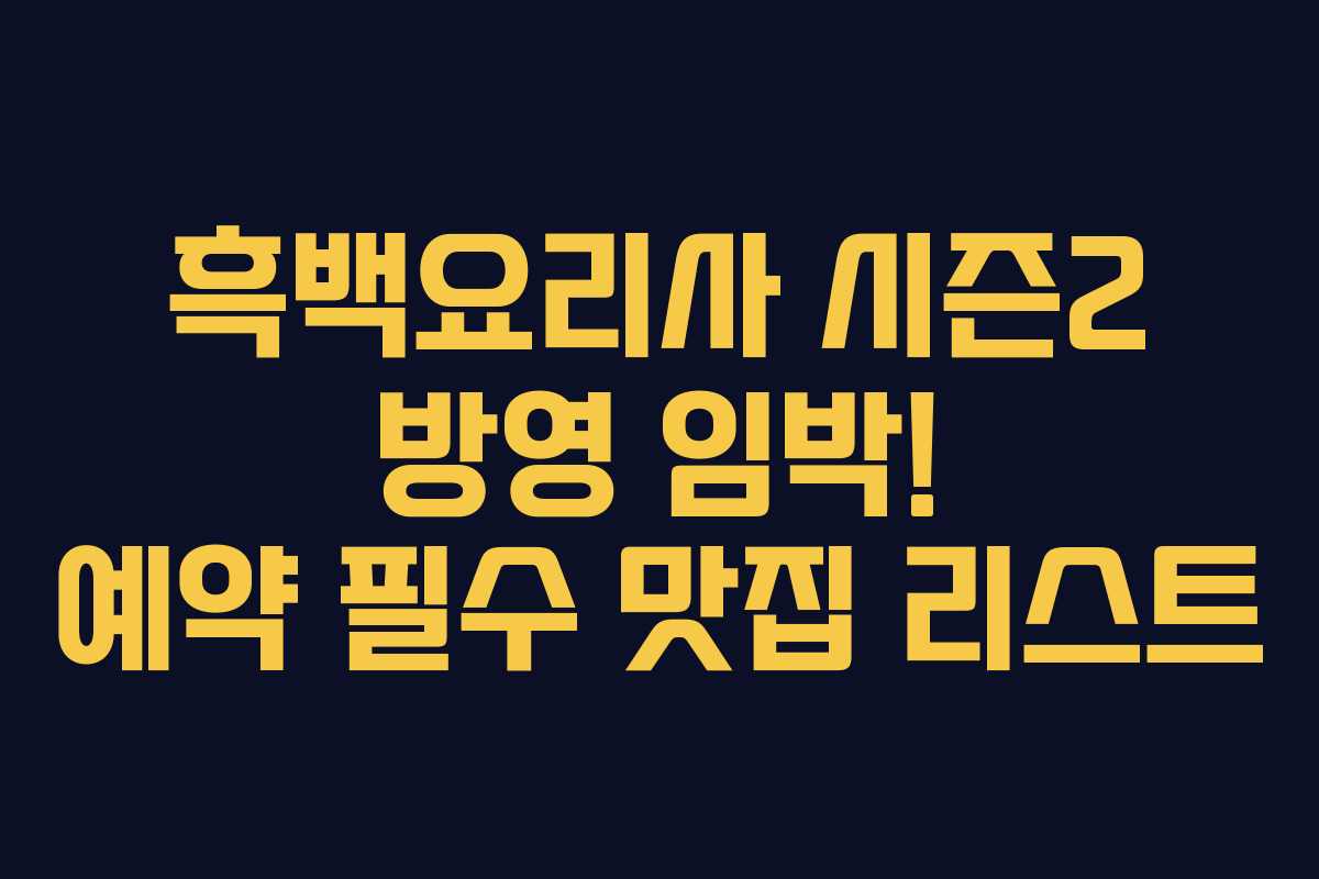 흑백요리사 시즌2 방영 임박! 예약 필수 맛집 리스트