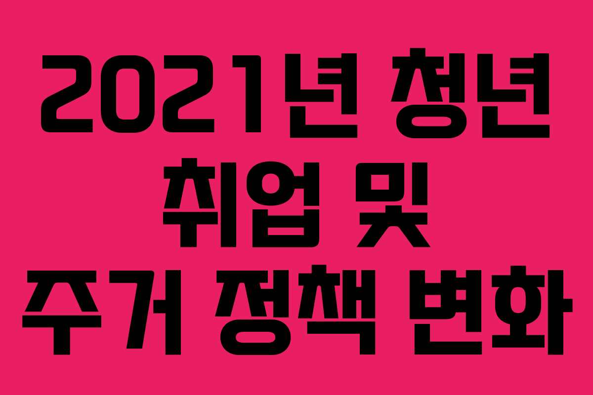 2021년 청년 취업 및 주거 정책 변화