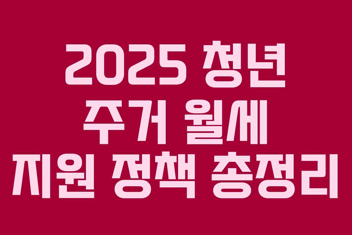 2025 청년 주거 월세 지원 정책 총정리