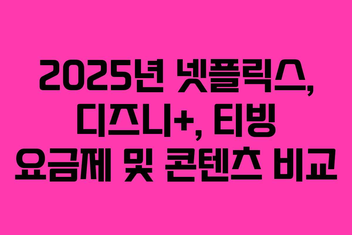 2025년 넷플릭스, 디즈니+, 티빙 요금제 및 콘텐츠 비교