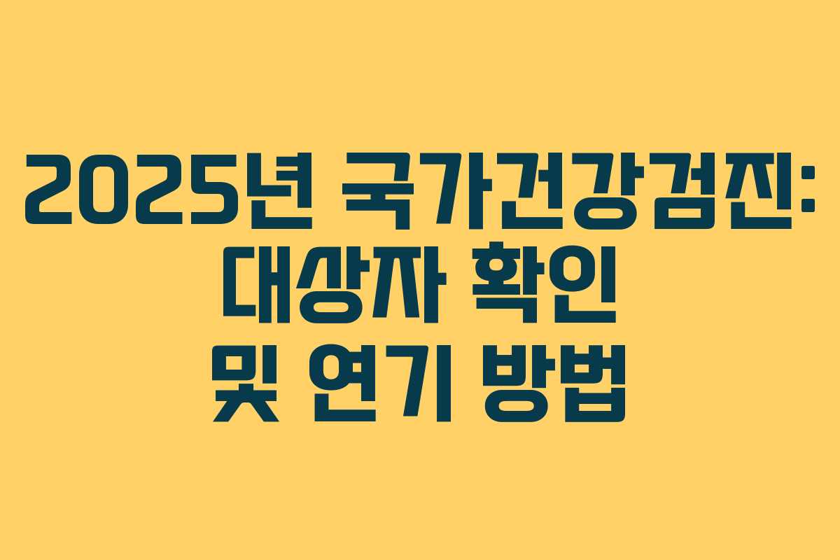 2025년 국가건강검진: 대상자 확인 및 연기 방법