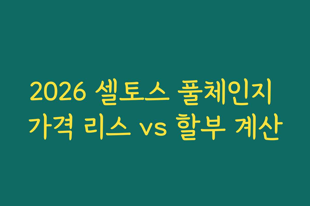 2026 셀토스 풀체인지 가격 리스 vs 할부 계산