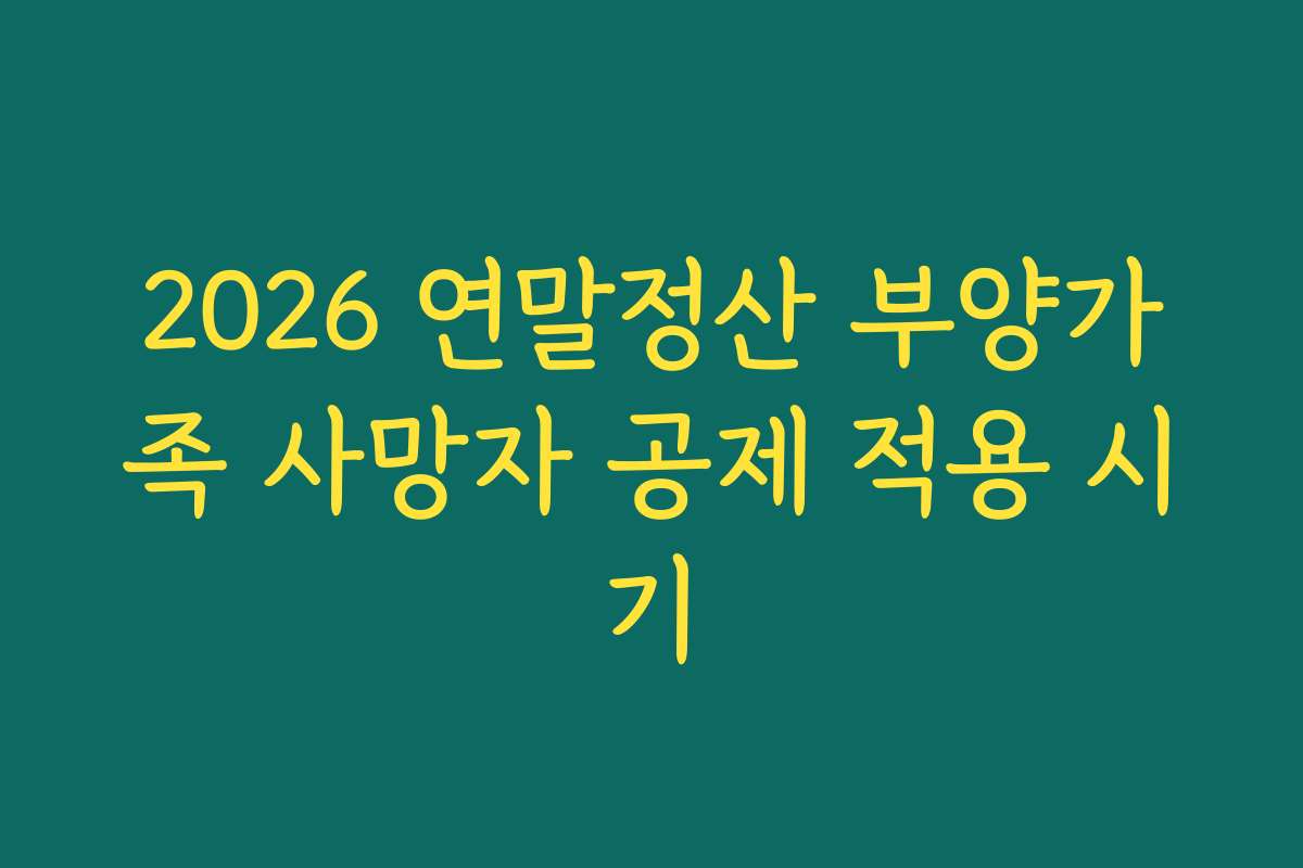 2026 연말정산 부양가족 사망자 공제 적용 시기