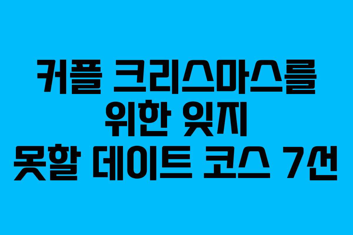 커플 크리스마스를 위한 잊지 못할 데이트 코스 7선