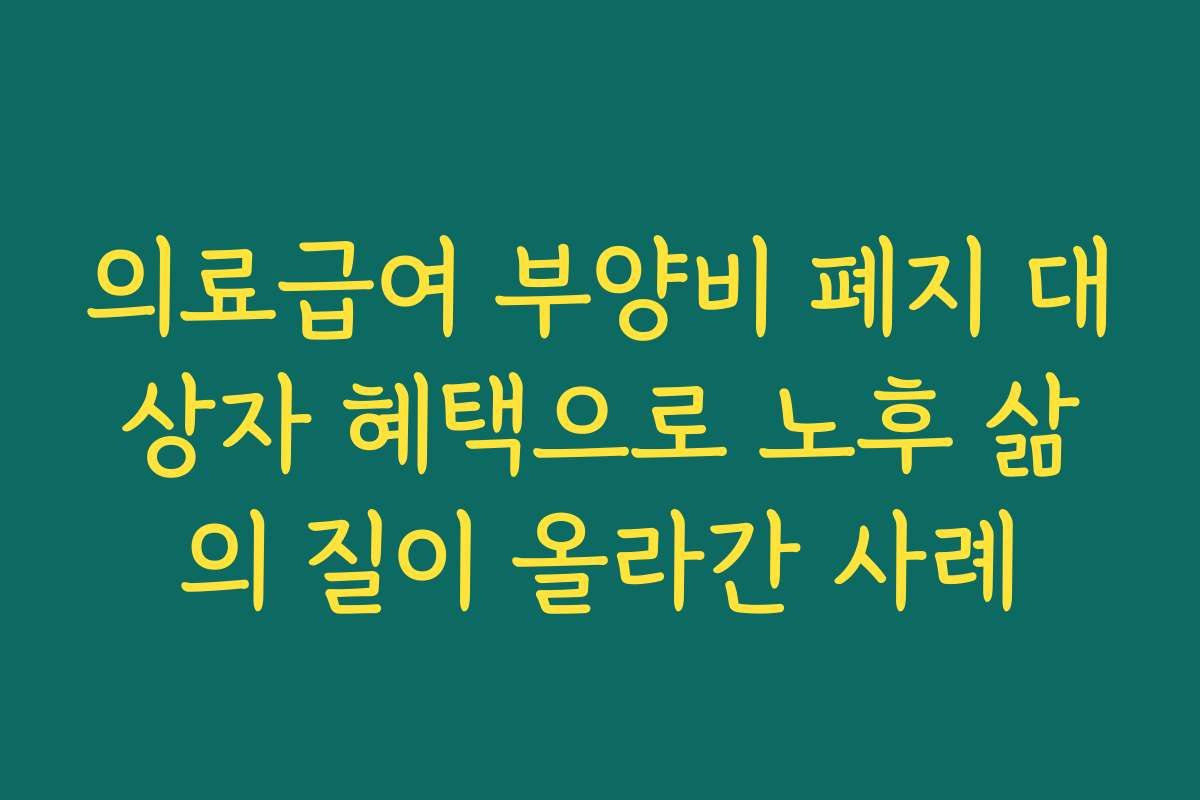 의료급여 부양비 폐지 대상자 혜택으로 노후 삶의 질이 올라간 사례
