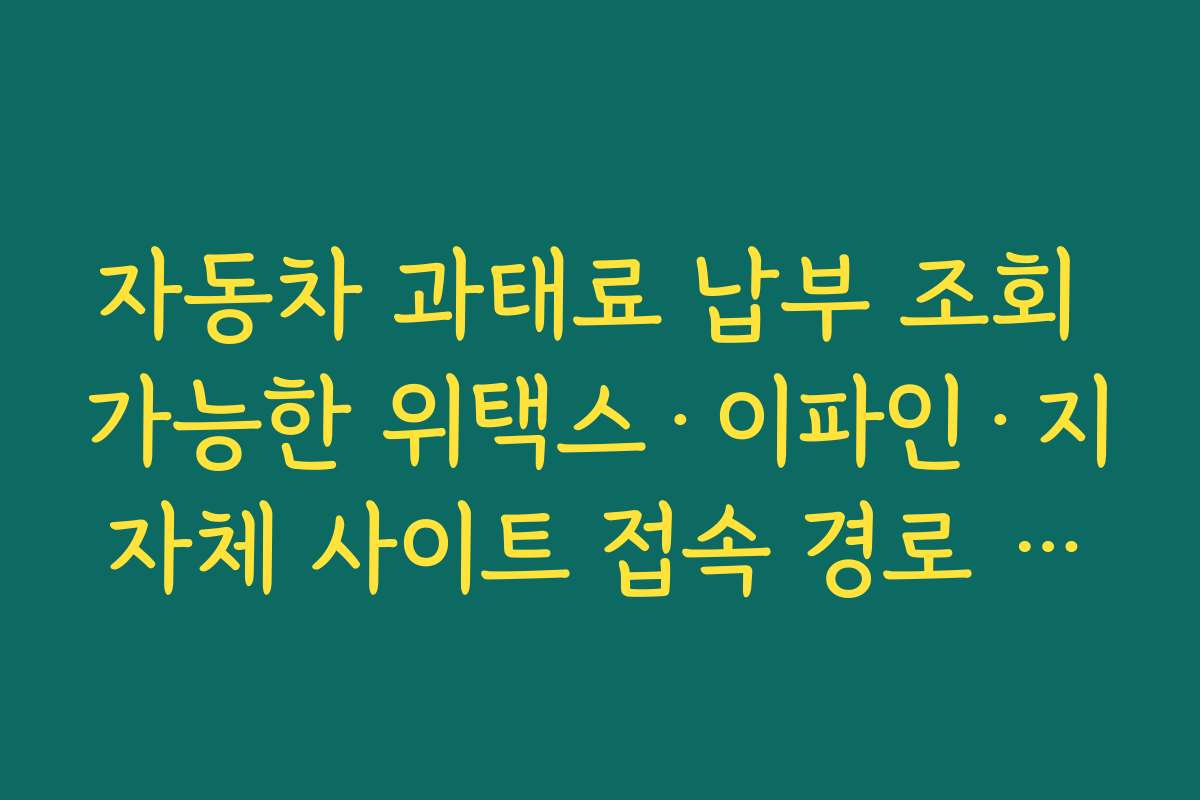 자동차 과태료 납부 조회 가능한 위택스·이파인·지자체 사이트 접속 경로 모음