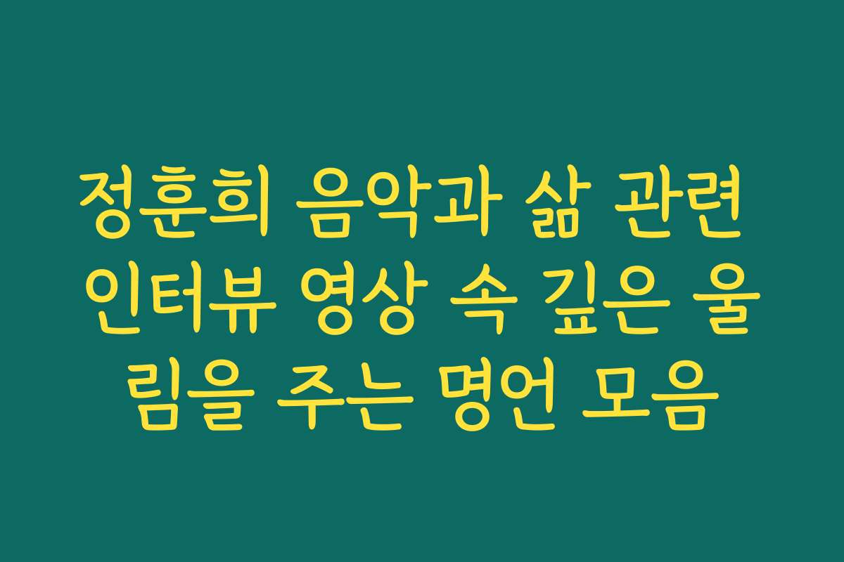 정훈희 음악과 삶 관련 인터뷰 영상 속 깊은 울림을 주는 명언 모음