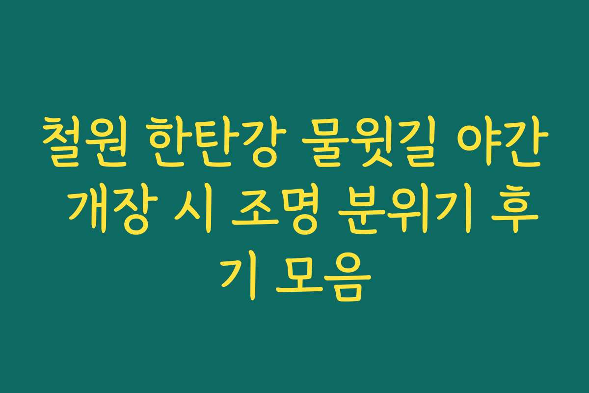 철원 한탄강 물윗길 야간 개장 시 조명 분위기 후기 모음 철원 한탄강 물윗길 야간 개장 시 조명 분위기 후기 모음