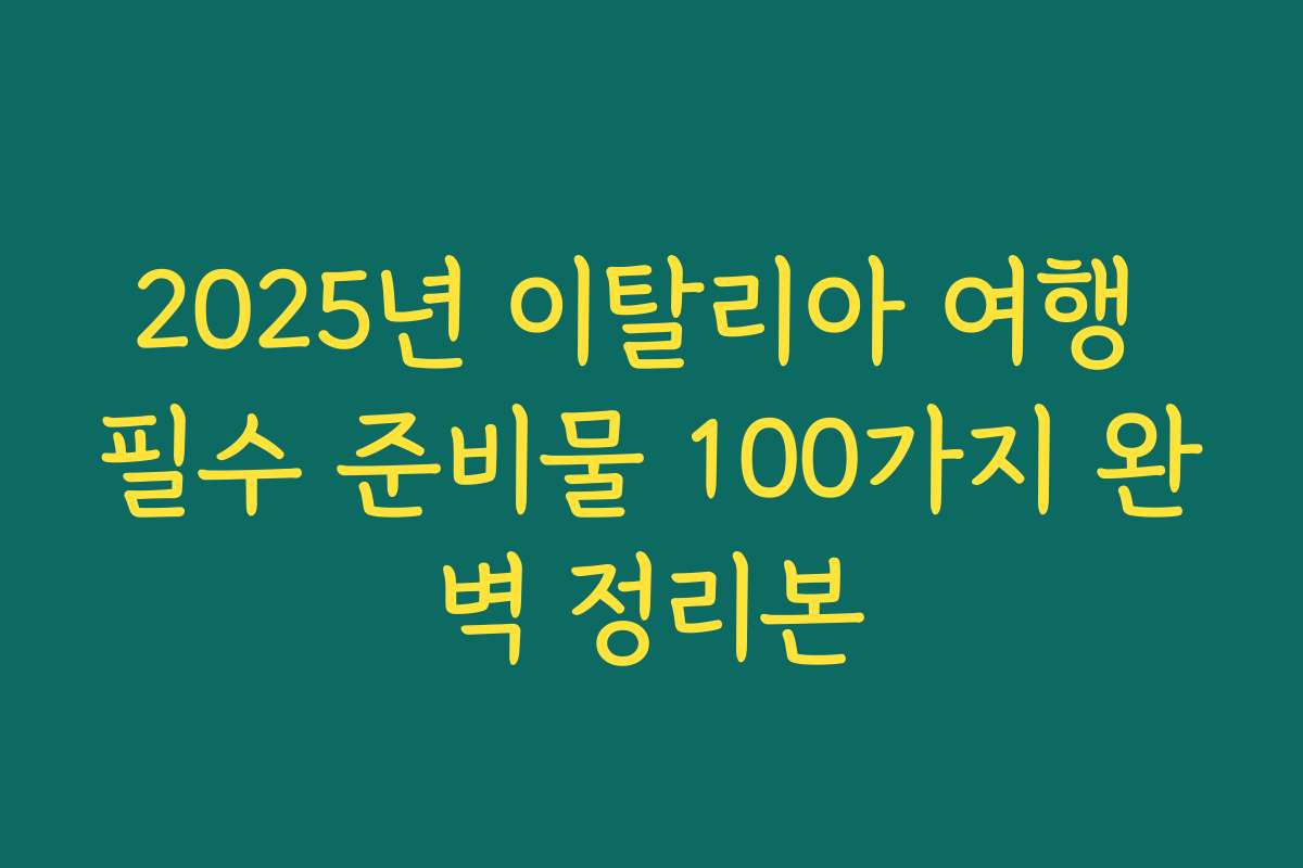 2025년 이탈리아 여행 필수 준비물 100가지 완벽 정리본