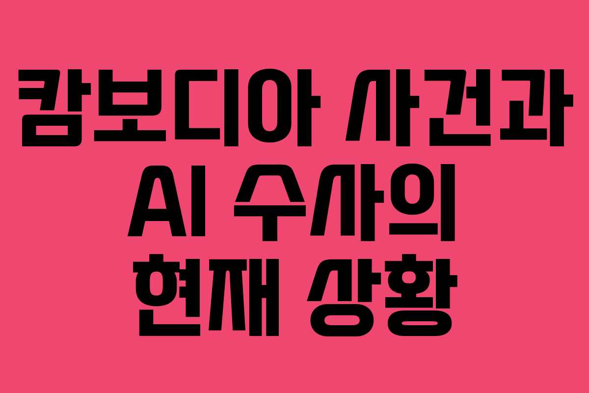 캄보디아 사건과 AI 수사의 현재 상황