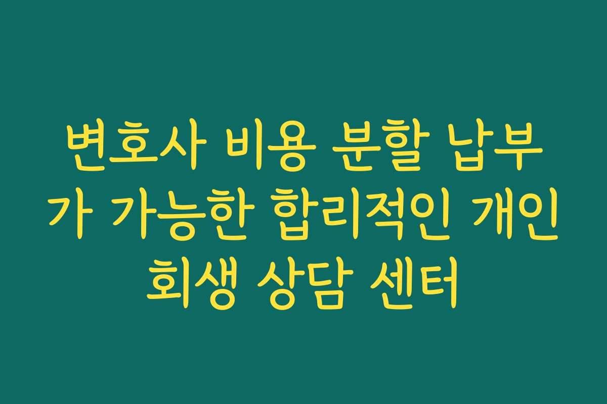 변호사 비용 분할 납부가 가능한 합리적인 개인회생 상담 센터
