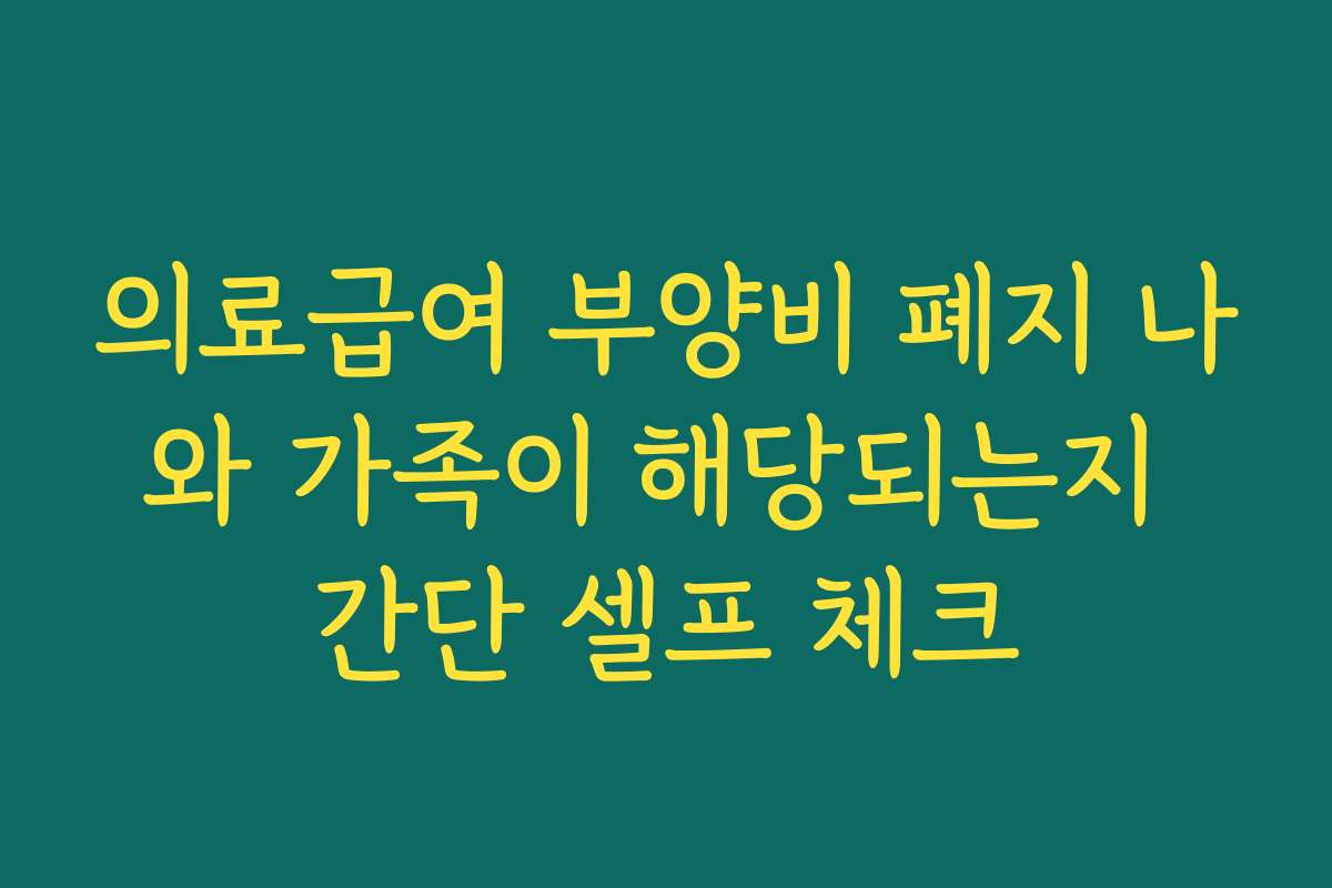 의료급여 부양비 폐지 나와 가족이 해당되는지 간단 셀프 체크 의료급여 부양비 폐지 나와 가족이 해당되는지 간단 셀프 체크