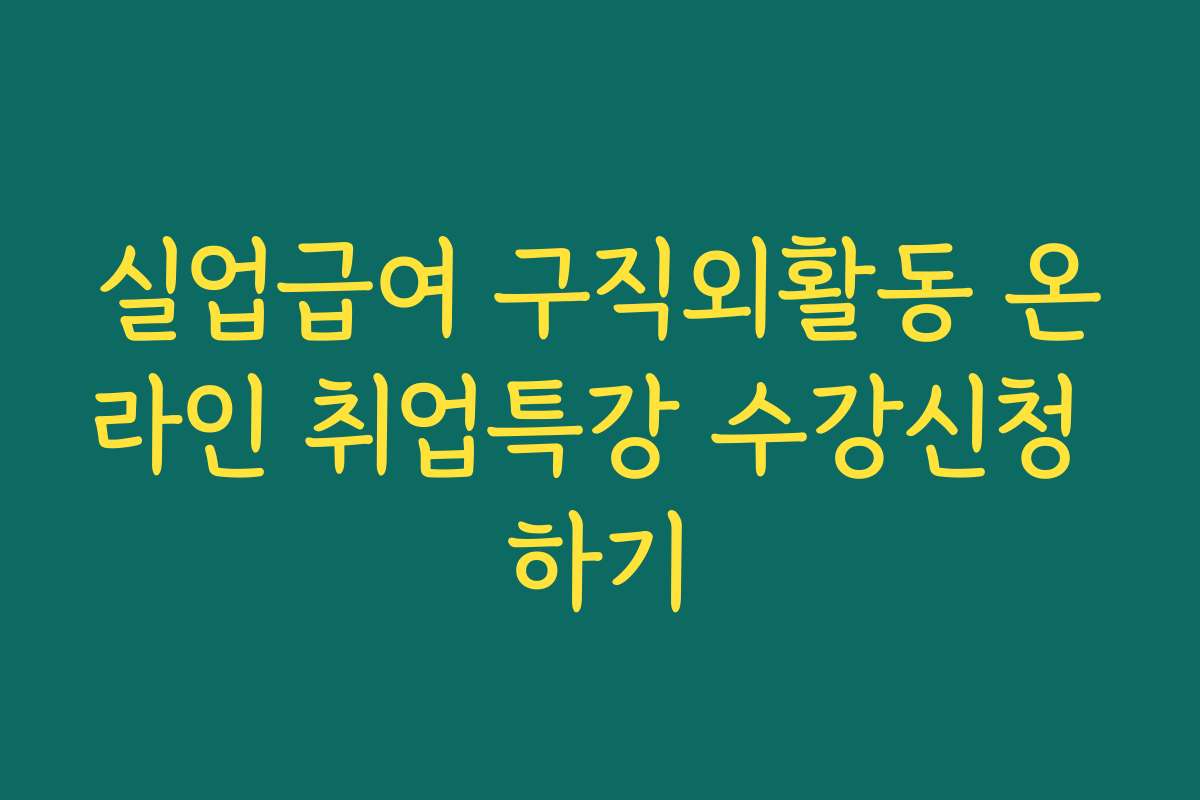 실업급여 구직외활동 온라인 취업특강 수강신청 하기