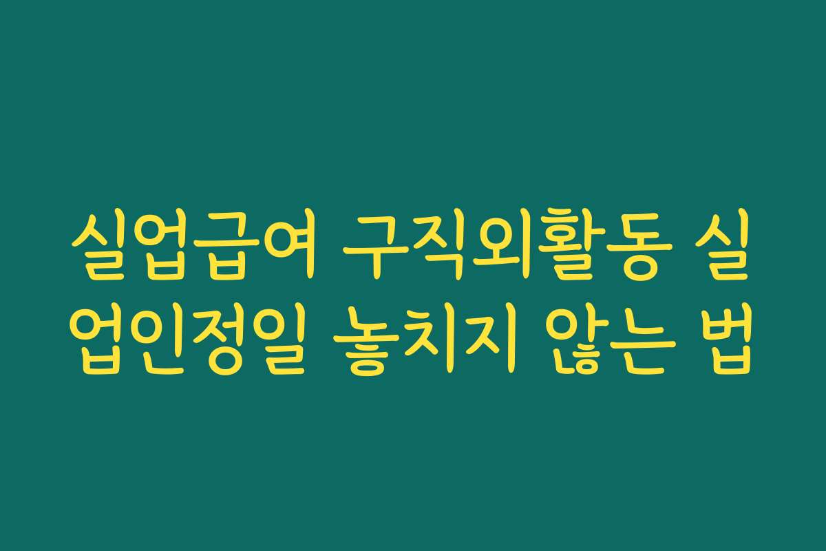 실업급여 구직외활동 실업인정일 놓치지 않는 법