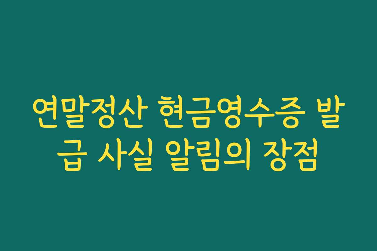 연말정산 현금영수증 발급 사실 알림의 장점