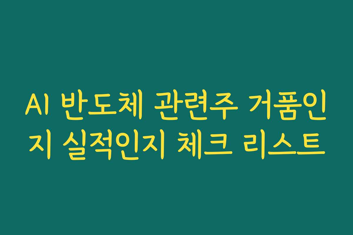 AI 반도체 관련주 거품인지 실적인지 체크 리스트