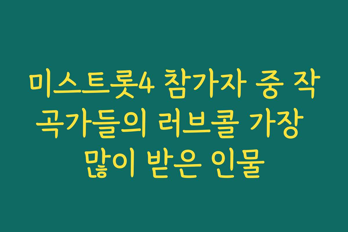 미스트롯4 참가자 중 작곡가들의 러브콜 가장 많이 받은 인물
