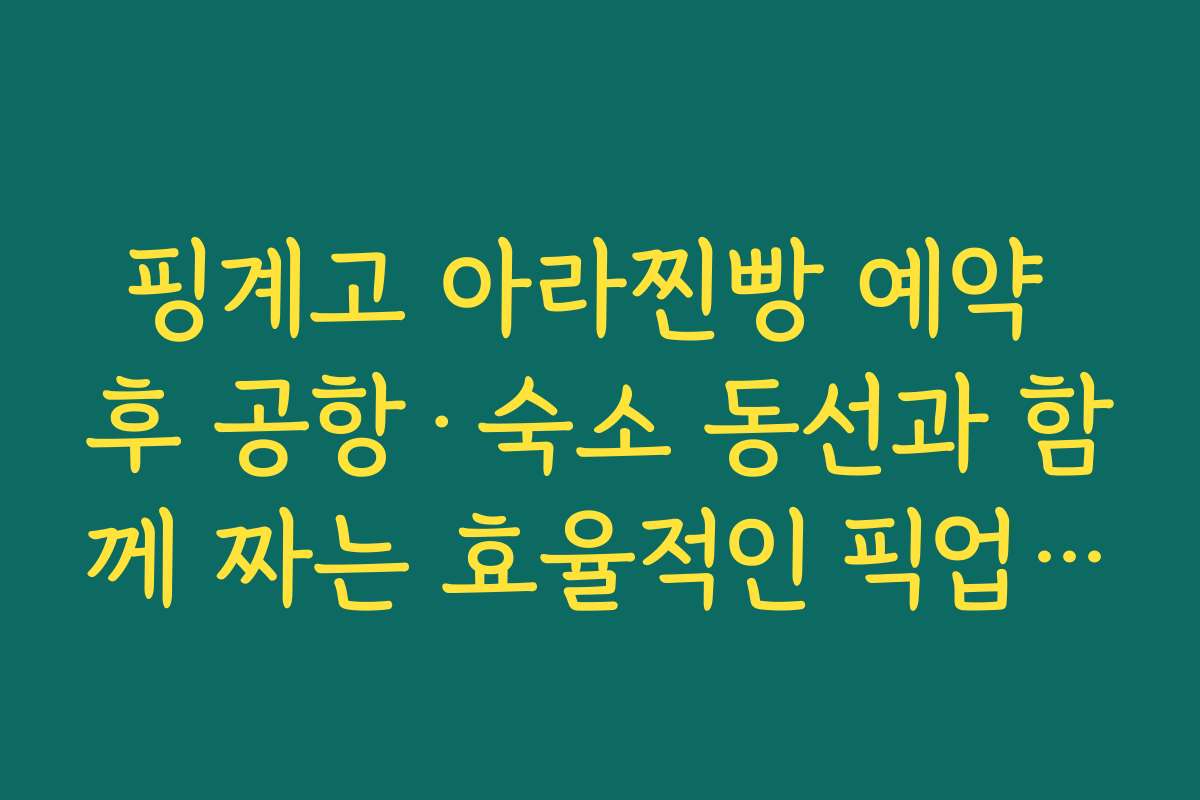 핑계고 아라찐빵 예약 후 공항·숙소 동선과 함께 짜는 효율적인 픽업 코스