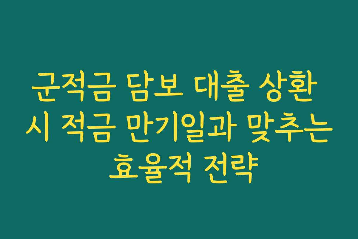 군적금 담보 대출 상환 시 적금 만기일과 맞추는 효율적 전략
