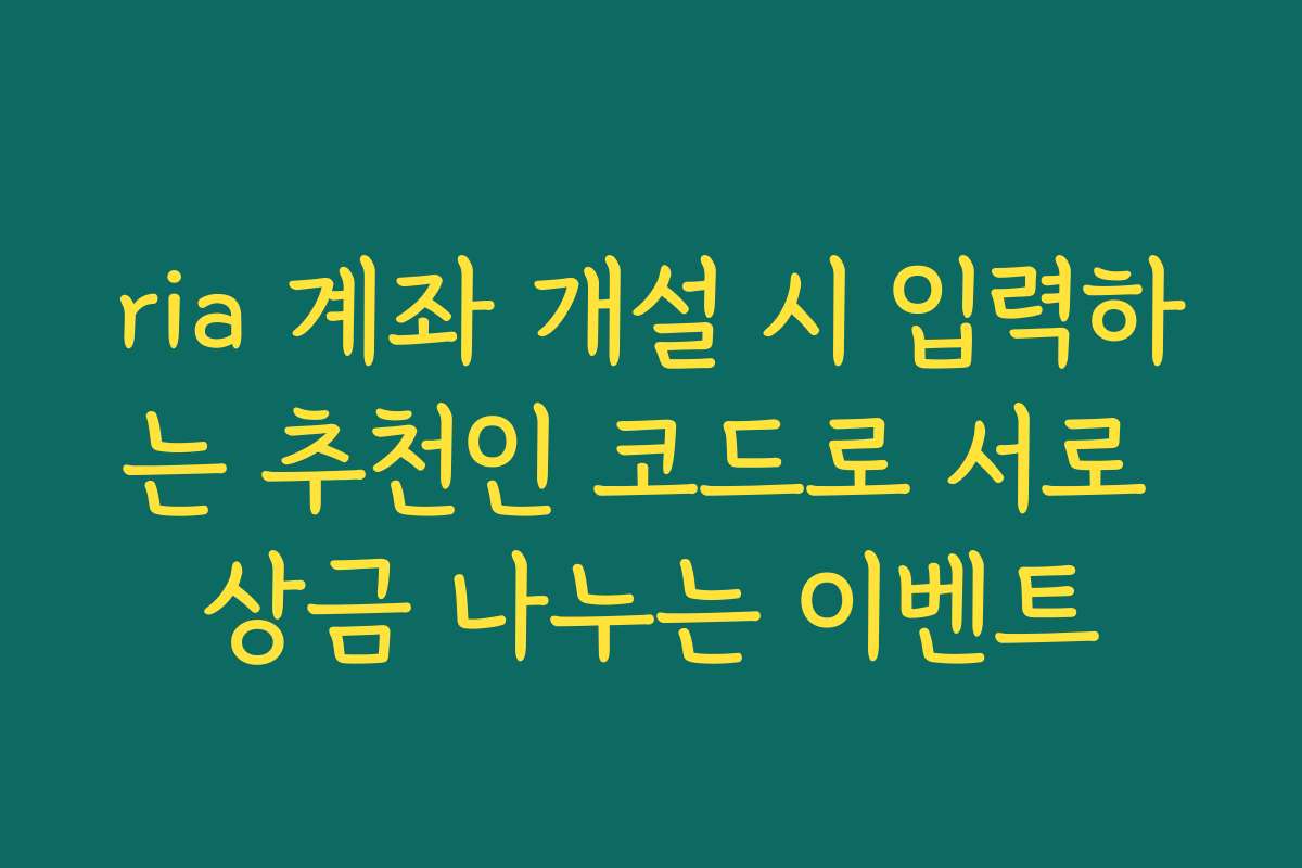 ria 계좌 개설 시 입력하는 추천인 코드로 서로 상금 나누는 이벤트