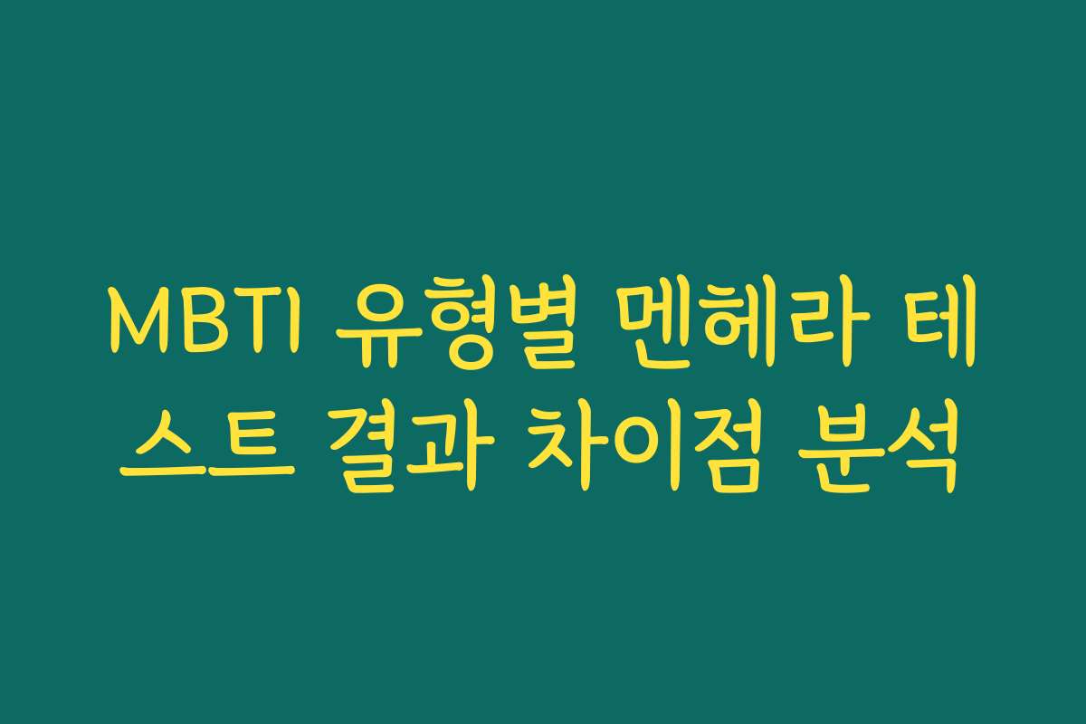 MBTI 유형별 멘헤라 테스트 결과 차이점 분석 MBTI 유형별 멘헤라 테스트 결과 차이점 분석