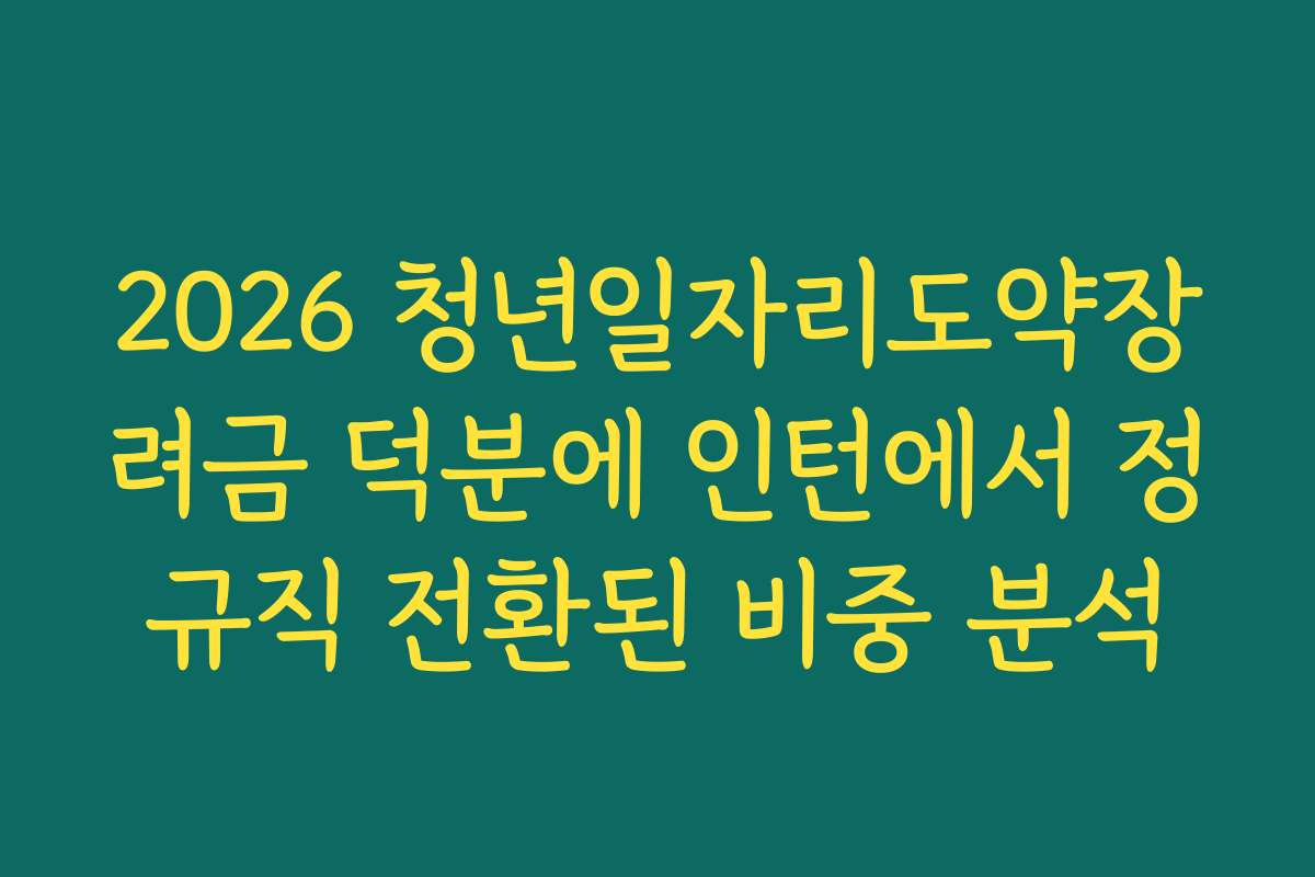 2026 청년일자리도약장려금 덕분에 인턴에서 정규직 전환된 비중 분석 2026 청년일자리도약장려금 덕분에 인턴에서 정규직 전환된 비중 분석