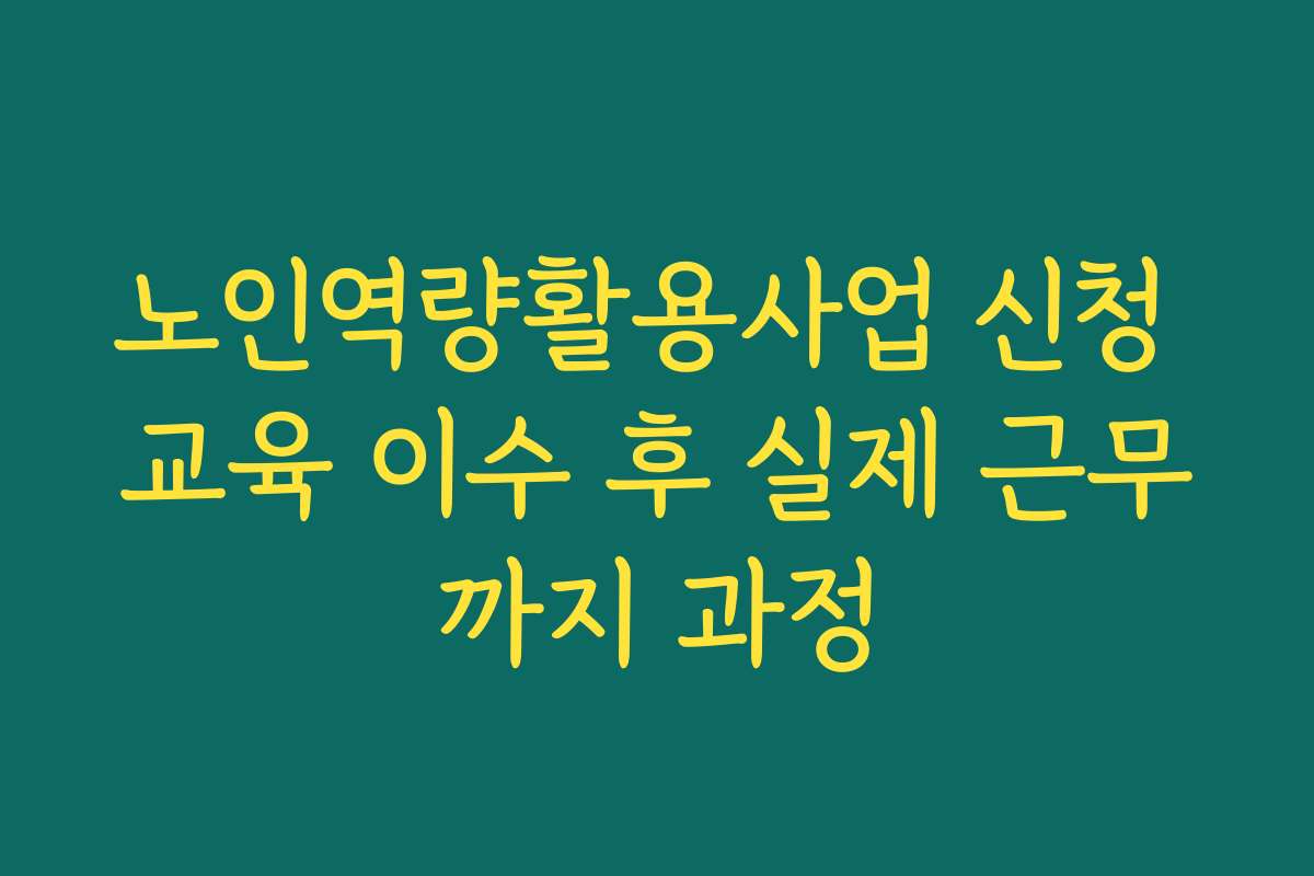 노인역량활용사업 신청 교육 이수 후 실제 근무까지 과정