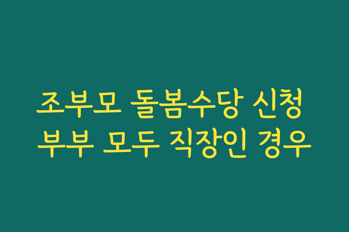 조부모 돌봄수당 신청 부부 모두 직장인 경우 조부모 돌봄수당 신청 부부 모두 직장인 경우