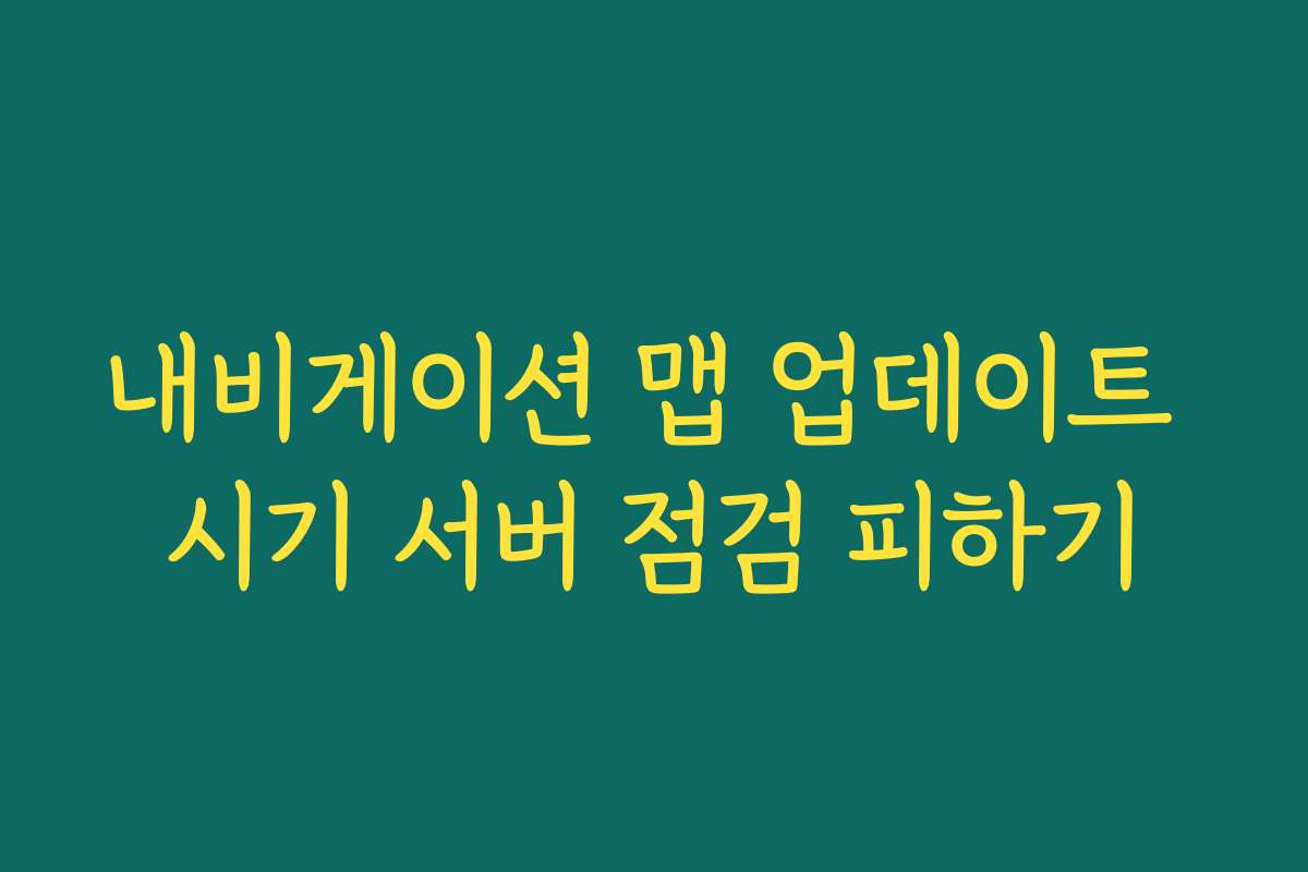 내비게이션 맵 업데이트 시기 서버 점검 피하기