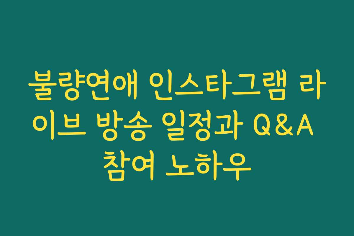 불량연애 인스타그램 라이브 방송 일정과 Q&A 참여 노하우