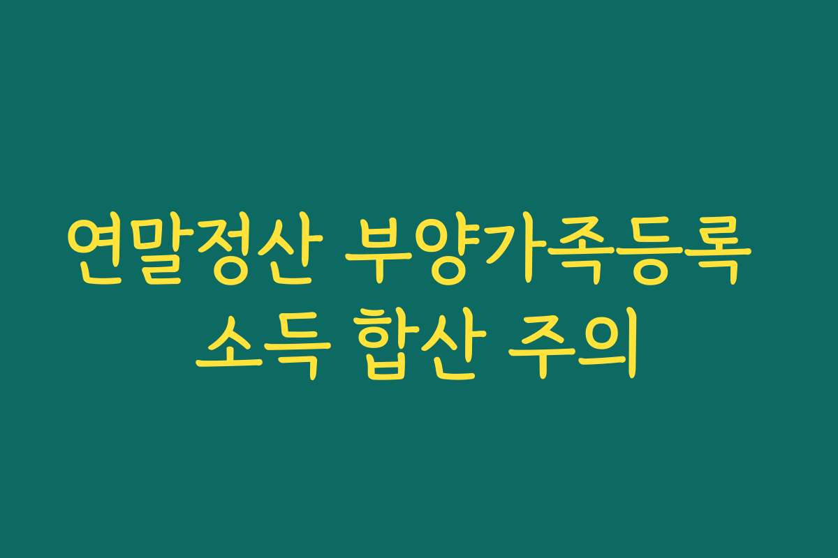 연말정산 부양가족등록 소득 합산 주의