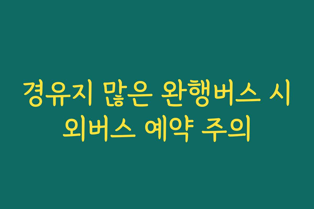 경유지 많은 완행버스 시외버스 예약 주의