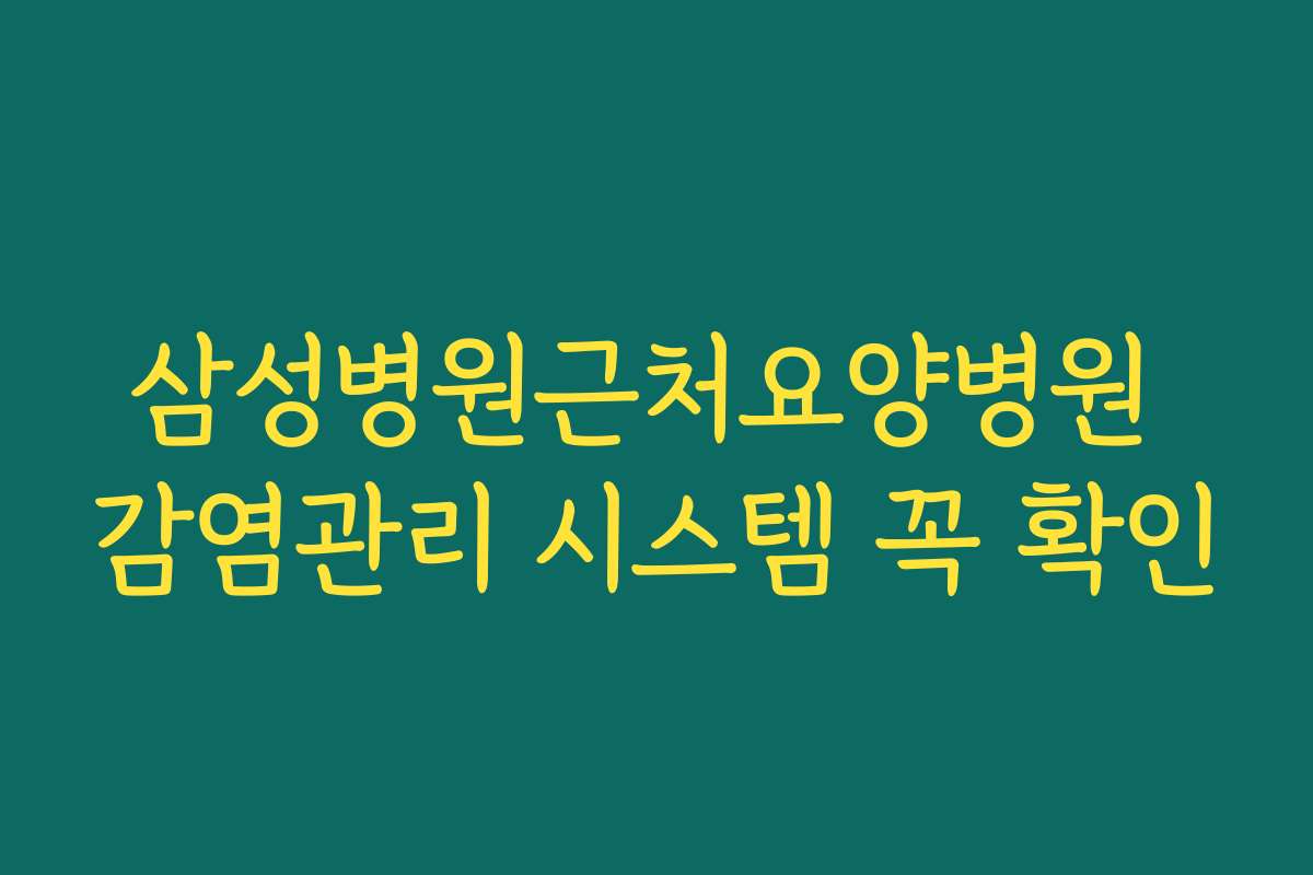 삼성병원근처요양병원 감염관리 시스템 꼭 확인