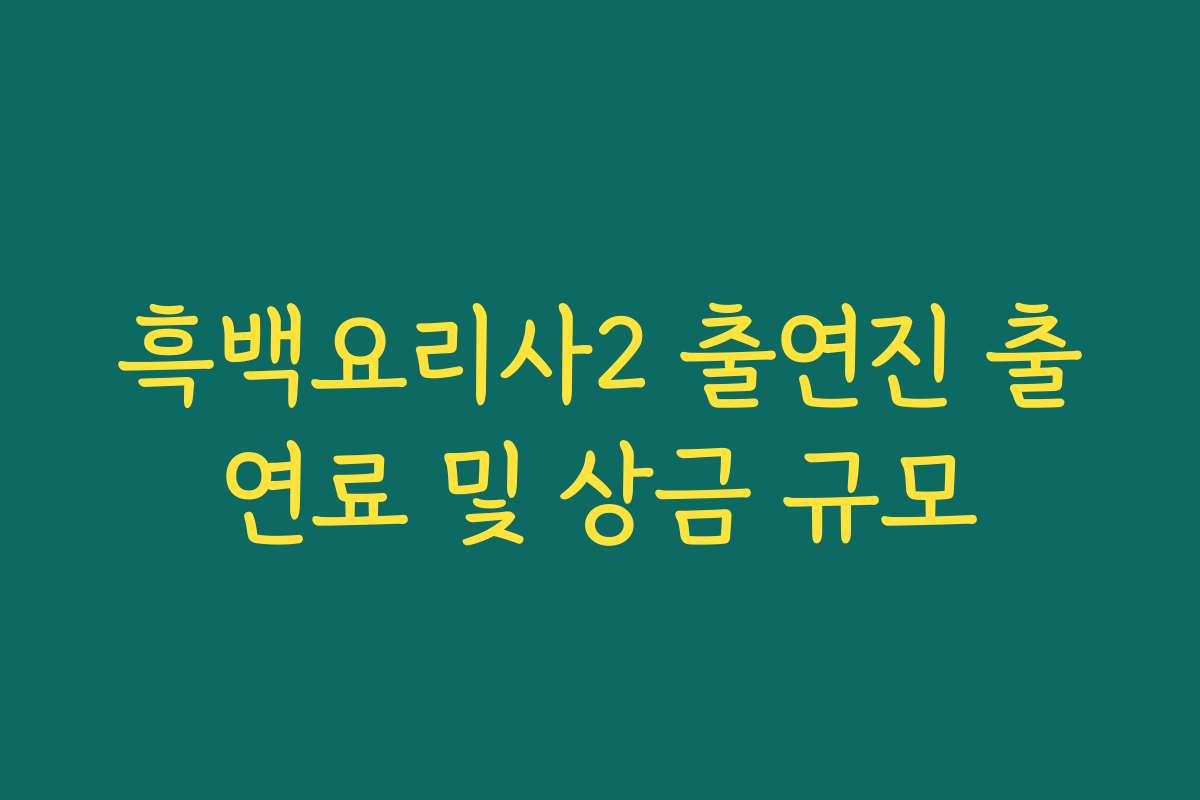 흑백요리사2 출연진 출연료 및 상금 규모