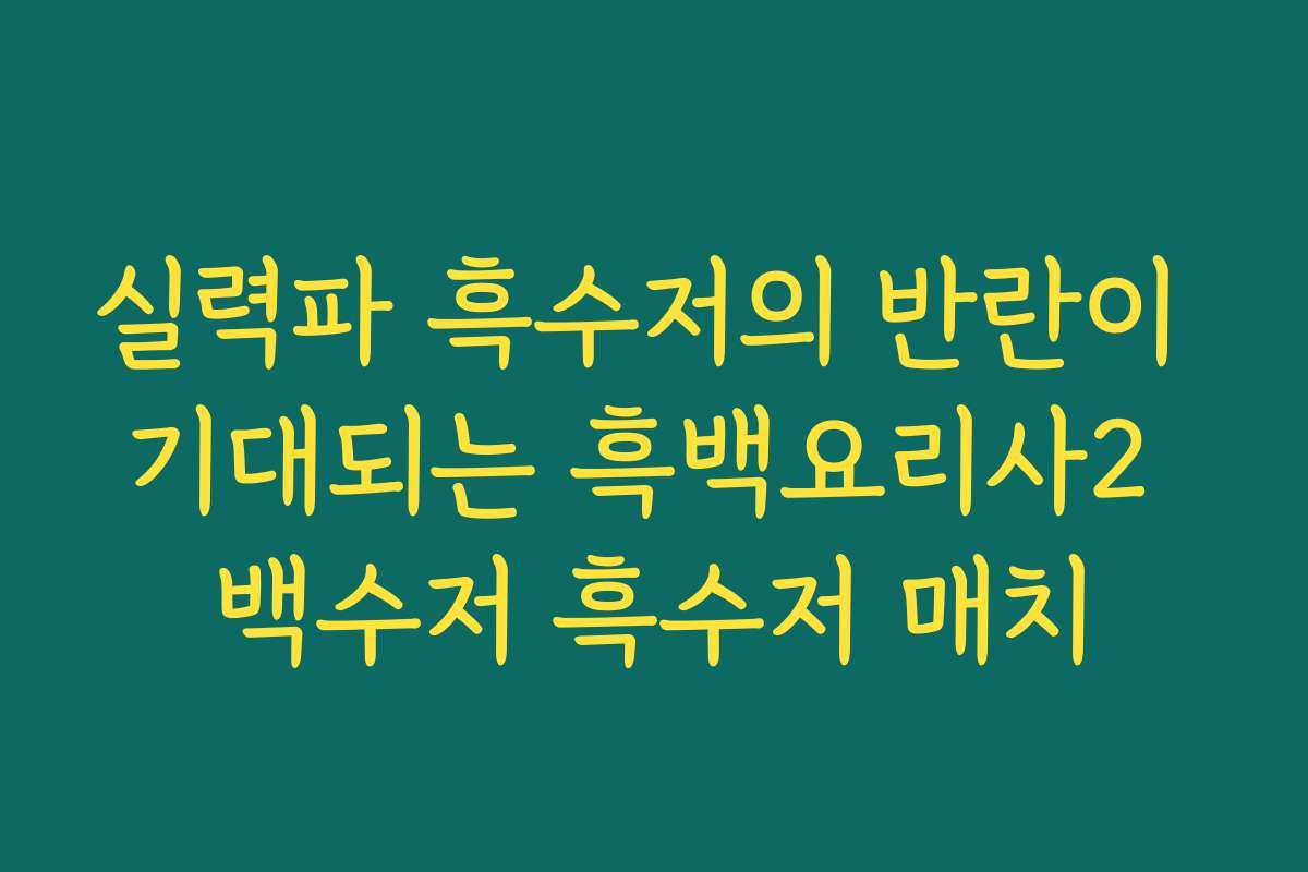 실력파 흑수저의 반란이 기대되는 흑백요리사2 백수저 흑수저 매치 실력파 흑수저의 반란이 기대되는 흑백요리사2 백수저 흑수저 매치