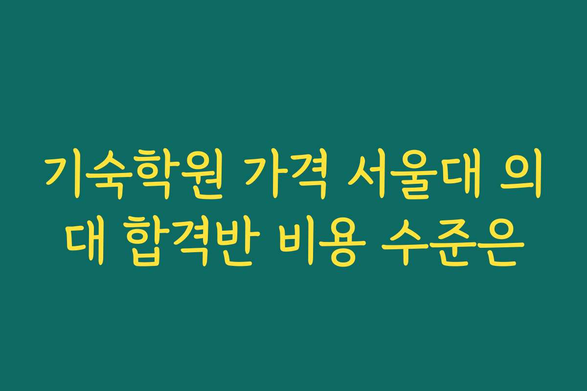 기숙학원 가격 서울대 의대 합격반 비용 수준은